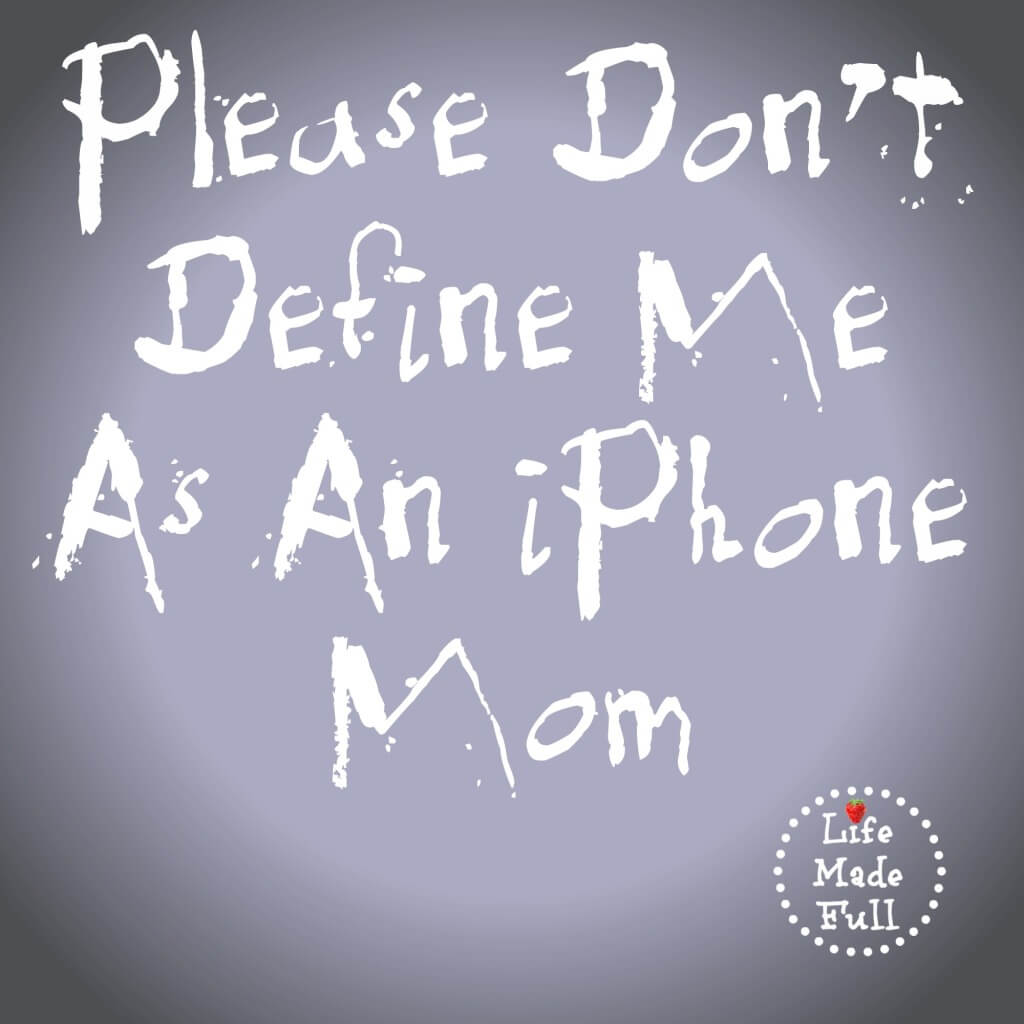 Don't Define Me As An iPhone Mom