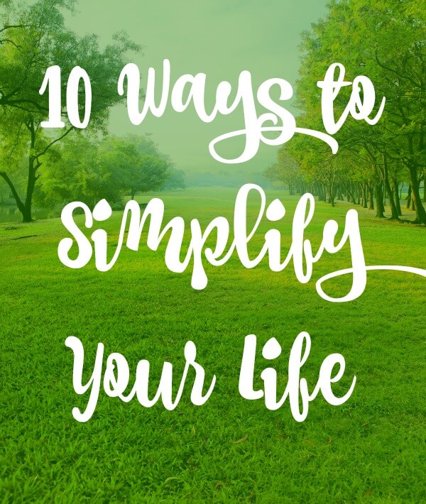 10 Ways to Simplify Your Life!